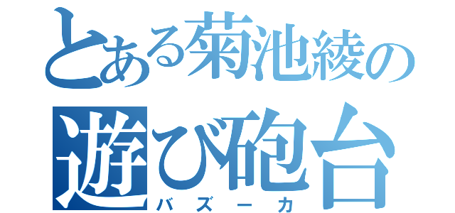 とある菊池綾の遊び砲台（バズーカ）