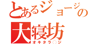 とあるジョージの大寝坊（オキタラ◯ジ）