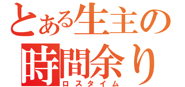 とある生主の時間余り（ロスタイム）