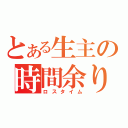 とある生主の時間余り（ロスタイム）