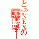 とあるＮＥＸの罪悪感←（俺はいらない子なんだ）