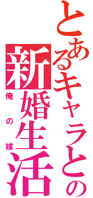 とあるキャラとの新婚生活（俺の嫁）