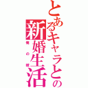 とあるキャラとの新婚生活（俺の嫁）