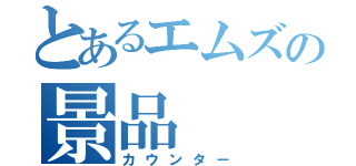 とあるエムズの景品（カウンター）