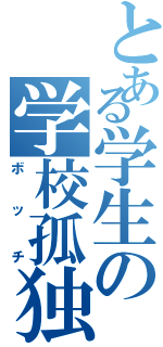 とある学生の学校孤独（ボッチ）