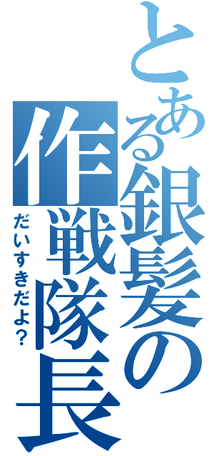 とある銀髪の作戦隊長（だいすきだよ？）