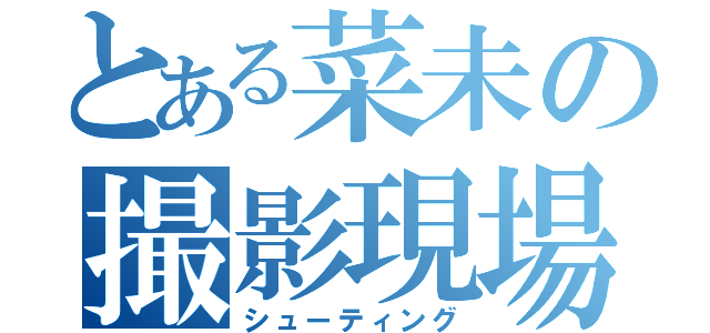 とある菜未の撮影現場（シューティング）