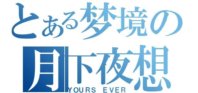 とある梦境の月下夜想（ＹＯＵＲＳ ＥＶＥＲ）