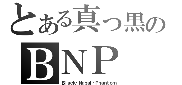 とある真っ黒のＢＮＰ（Ｂｌａｃｋ・Ｎａｂａｌ・Ｐｈａｎｔｏｍ）