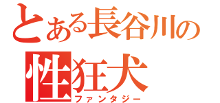 とある長谷川の性狂犬（ファンタジー）