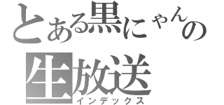 とある黒にゃんの生放送（インデックス）