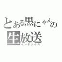 とある黒にゃんの生放送（インデックス）