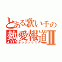 とある歌い手の熱愛報道Ⅱ（ルシアックス）