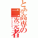 とある高専の二次元者（アンリアリティ）