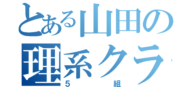 とある山田の理系クラス（５組）