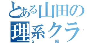 とある山田の理系クラス（５組）