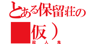 とある保留荘の（仮）（殺人鬼）