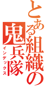 とある組織の鬼兵隊（インデックス）