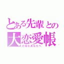 とある先輩との大恋愛帳（大切なあなたへ）