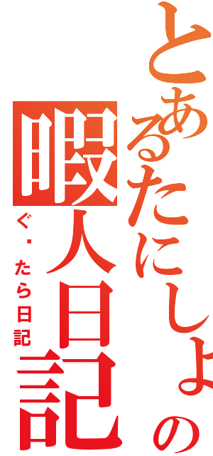 とあるたにしょうの暇人日記（ぐ〜たら日記）