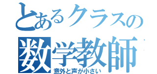 とあるクラスの数学教師（意外と声が小さい）