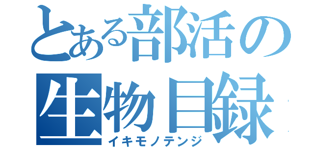 とある部活の生物目録（イキモノテンジ）