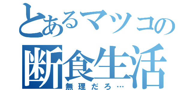 とあるマツコの断食生活（無理だろ…）