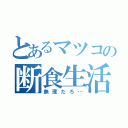 とあるマツコの断食生活（無理だろ…）