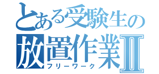 とある受験生の放置作業Ⅱ（フリーワーク）