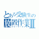 とある受験生の放置作業Ⅱ（フリーワーク）