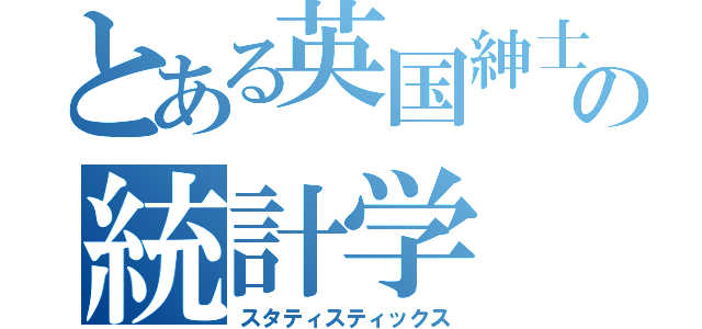 とある英国紳士の統計学（スタティスティックス）