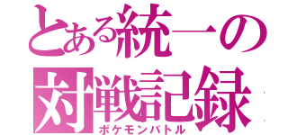 とある統一の対戦記録（ポケモンバトル）