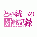 とある統一の対戦記録（ポケモンバトル）