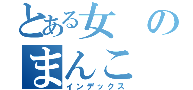 とある女のまんこ（インデックス）