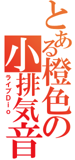 とある橙色の小排気音（ライブＤｉｏ ）