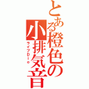 とある橙色の小排気音（ライブＤｉｏ ）