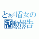 とある盾女の活動報告（今日の出来事）