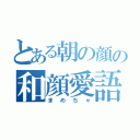 とある朝の顔の和顔愛語（まめちゃ）