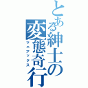 とある紳士の変態奇行（マニアックス）