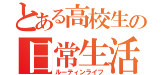 とある高校生の日常生活（ルーティンライフ）