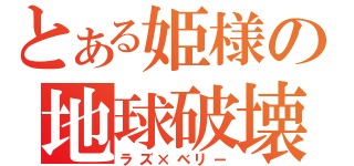 とある姫様の地球破壊（ラズ×ベリー）