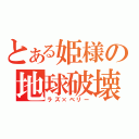 とある姫様の地球破壊（ラズ×ベリー）