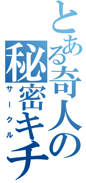 とある奇人の秘密キチ（サークル）