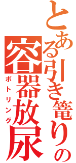 とある引き篭りの容器放尿（ボトリング）