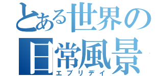 とある世界の日常風景（エブリデイ）