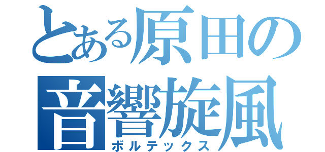 とある原田の音響旋風（ボルテックス）