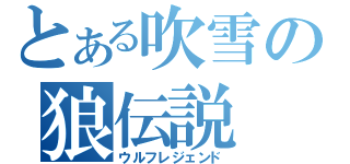 とある吹雪の狼伝説（ウルフレジェンド）