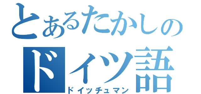 とあるたかしのドイツ語専攻（ドイッチュマン）