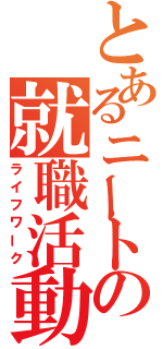 とあるニートの就職活動（ライフワーク）