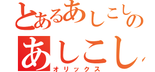 とあるあしこしのあしこし（オリックス）